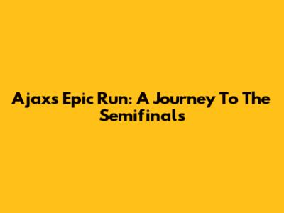 Ajax's Epic Run: A Journey To The Semifinals