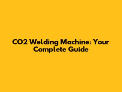 CO2 Welding Machine: Your Complete Guide