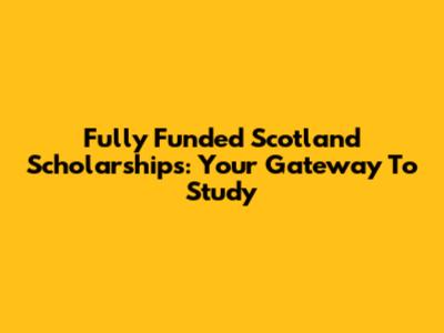 Fully Funded Scotland Scholarships: Your Gateway To Study