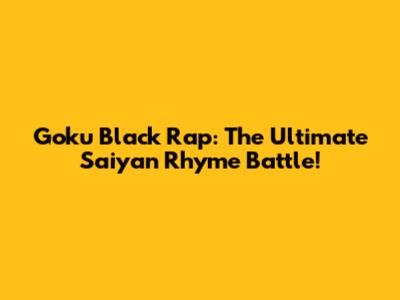 Goku Black Rap: The Ultimate Saiyan Rhyme Battle!