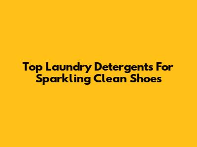 Top Laundry Detergents For Sparkling Clean Shoes